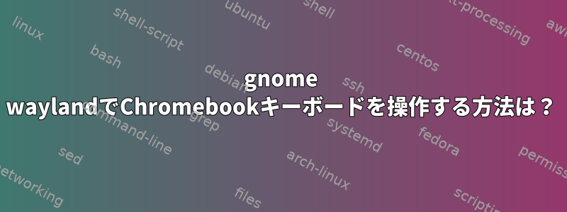 gnome waylandでChromebookキーボードを操作する方法は？