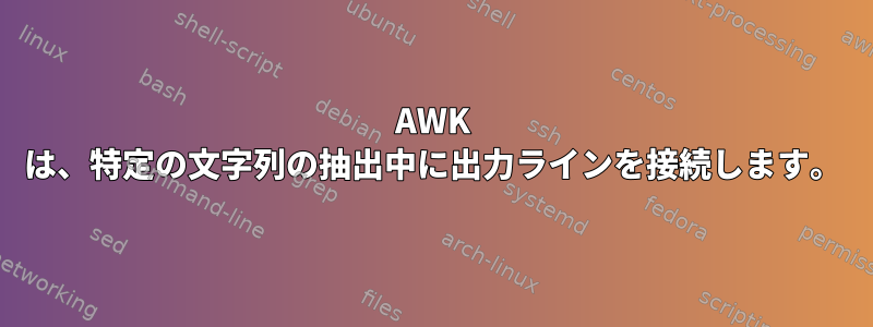 AWK は、特定の文字列の抽出中に出力ラインを接続します。