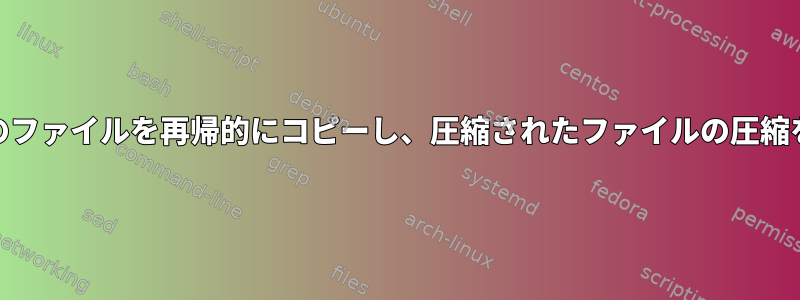 ディレクトリ内のすべてのファイルを再帰的にコピーし、圧縮されたファイルの圧縮を動的に解く方法[閉じる]