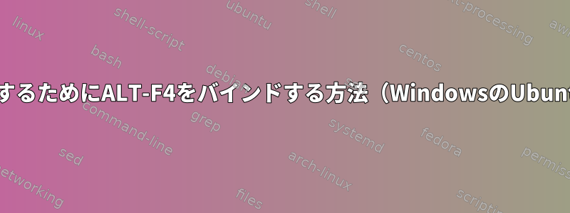 Bashで終了するためにALT-F4をバインドする方法（WindowsのUbuntuのBash）