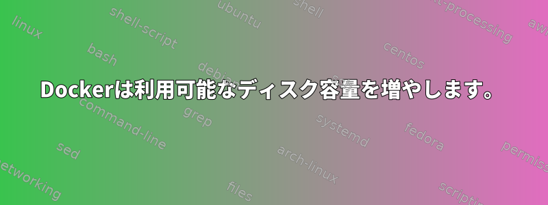 Dockerは利用可能なディスク容量を増やします。