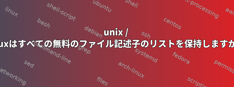 unix / linuxはすべての無料のファイル記述子のリストを保持しますか？