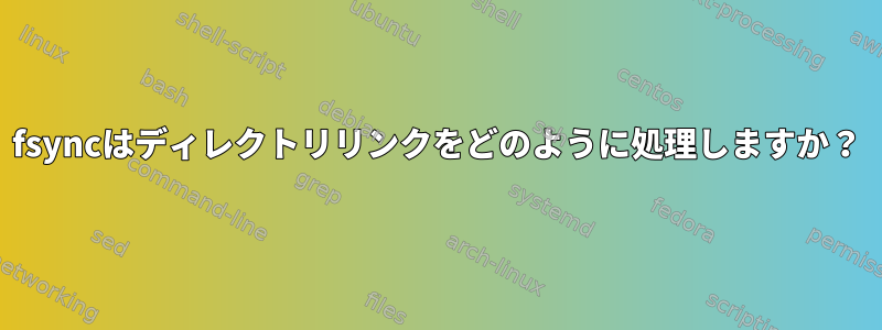 fsyncはディレクトリリンクをどのように処理しますか？