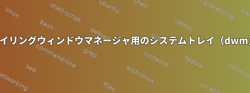 タイリングウィンドウマネージャ用のシステムトレイ（dwm）