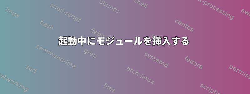 起動中にモジュールを挿入する