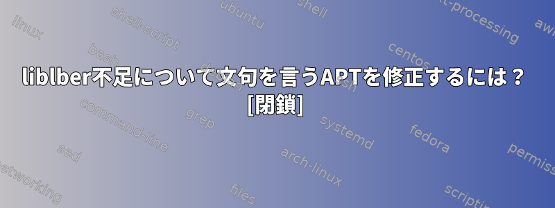 liblber不足について文句を言うAPTを修正するには？ [閉鎖]