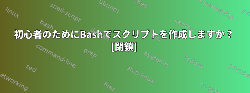 初心者のためにBashでスクリプトを作成しますか？ [閉鎖]