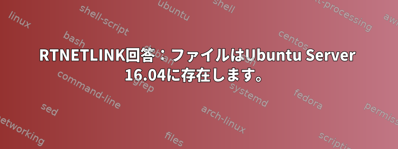 RTNETLINK回答：ファイルはUbuntu Server 16.04に存在します。