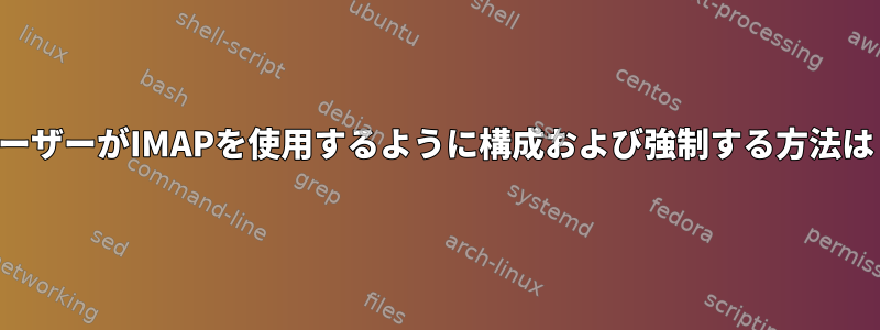 ユーザーがIMAPを使用するように構成および強制する方法は？