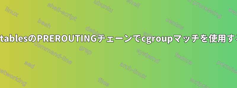 iptablesのPREROUTINGチェーンでcgroupマッチを使用する