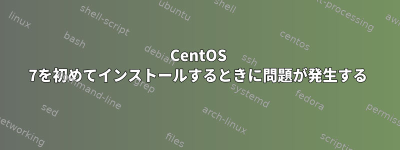 CentOS 7を初めてインストールするときに問題が発生する