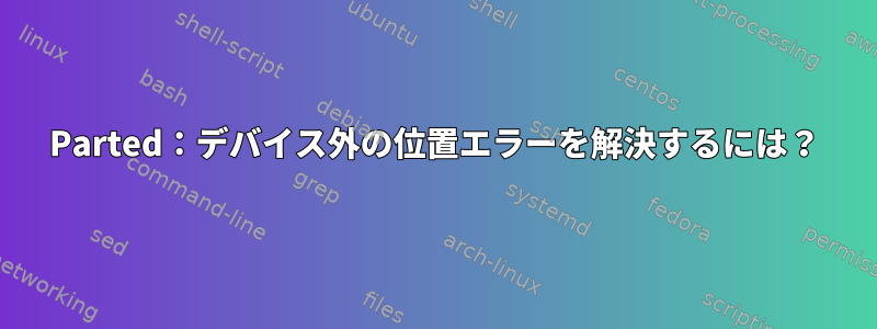 Parted：デバイス外の位置エラーを解決するには？