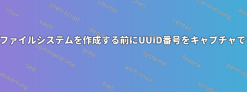 ディスクにファイルシステムを作成する前にUUID番号をキャプチャできますか？