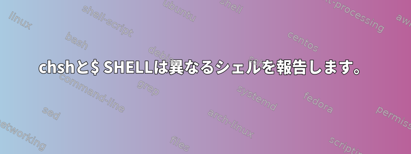 chshと$ SHELLは異なるシェルを報告します。