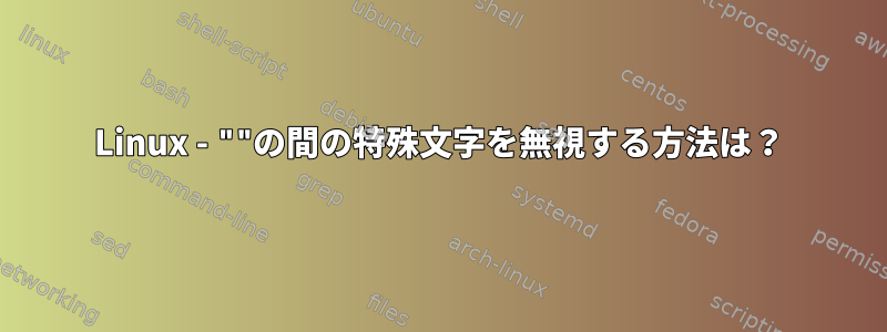 Linux - ""の間の特殊文字を無視する方法は？