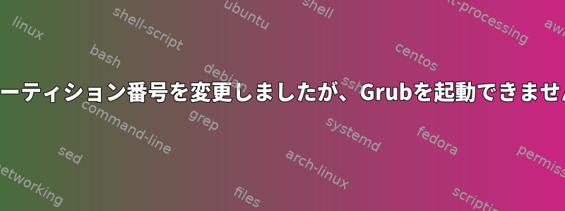 パーティション番号を変更しましたが、Grubを起動できません