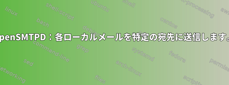 OpenSMTPD：各ローカルメールを特定の宛先に送信します。