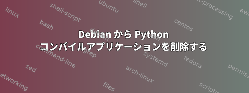 Debian から Python コンパイルアプリケーションを削除する