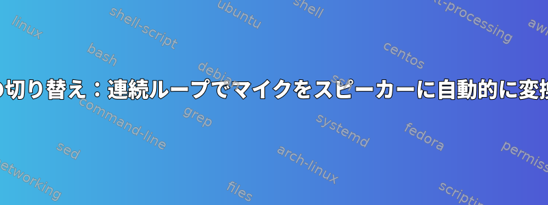 スピーカーとマイクの切り替え：連続ループでマイクをスピーカーに自動的に変換し、元に戻します。