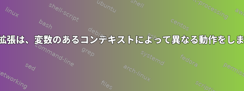 変数の拡張は、変数のあるコンテキストによって異なる動作をしますか？