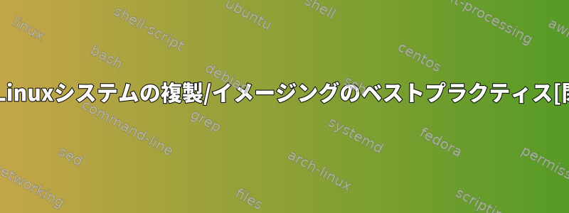 既存のLinuxシステムの複製/イメージングのベストプラクティス[閉じる]