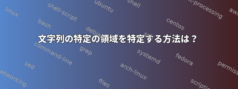 文字列の特定の領域を特定する方法は？