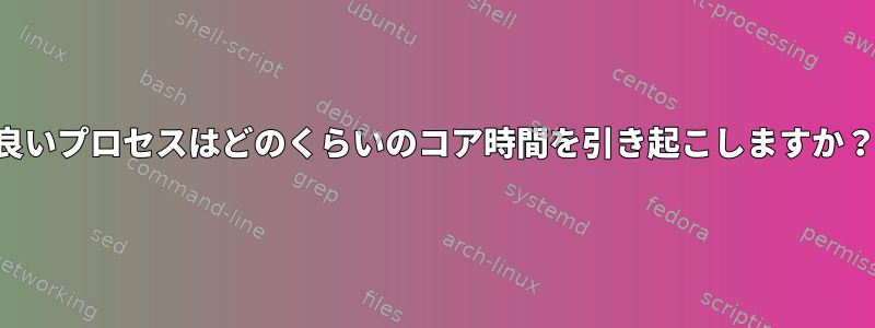 良いプロセスはどのくらいのコア時間を引き起こしますか？