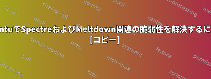 UbuntuでSpectreおよびMeltdown関連の脆弱性を解決するには？ [コピー]