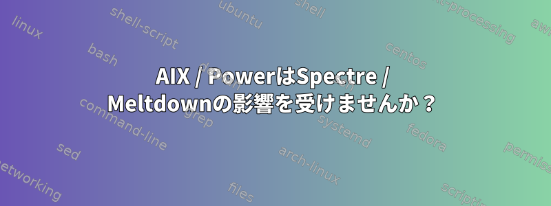 AIX / PowerはSpectre / Meltdownの影響を受けませんか？