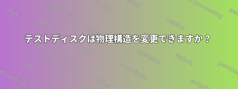 テストディスクは物理構造を変更できますか？