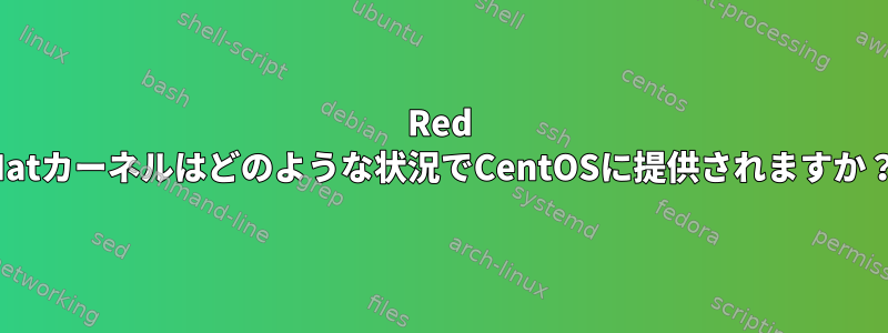 Red Hatカーネルはどのような状況でCentOSに提供されますか？