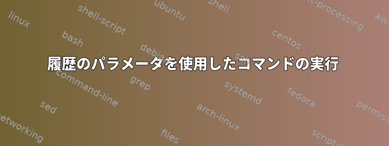 履歴のパラメータを使用したコマンドの実行