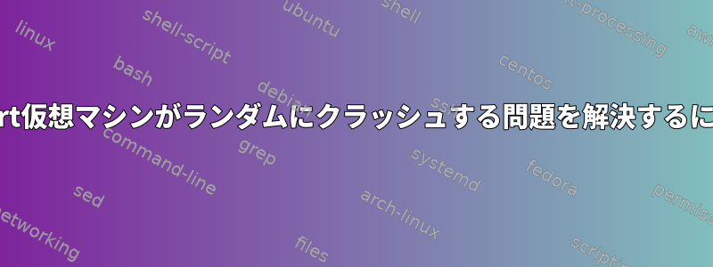 libvirt仮想マシンがランダムにクラッシュする問題を解決するには？