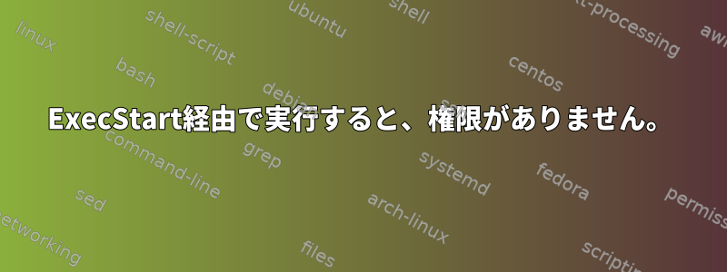 ExecStart経由で実行すると、権限がありません。