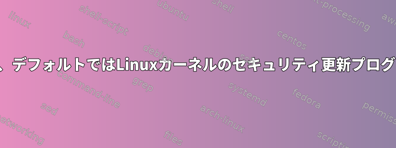 無人アップグレードでは、デフォルトではLinuxカーネルのセキュリティ更新プログラムは検出されません。