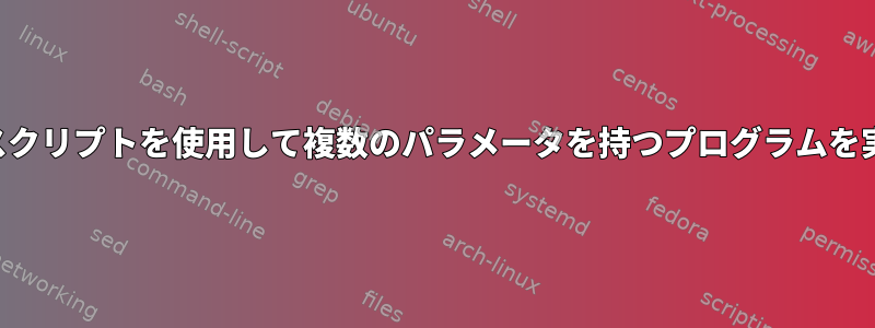 シェルスクリプトを使用して複数のパラメータを持つプログラムを実行する