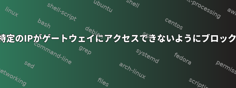 特定のIPがゲートウェイにアクセスできないようにブロック