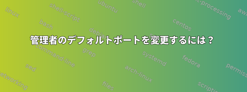 管理者のデフォルトポートを変更するには？