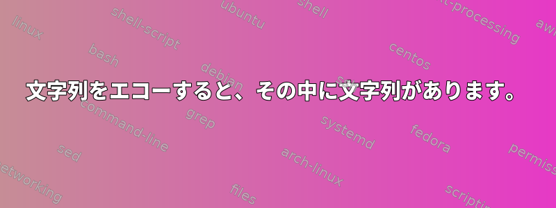 文字列をエコーすると、その中に文字列があります。