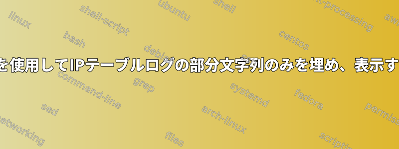 tailfとsedを使用してIPテーブルログの部分文字列のみを埋め、表示する方法は？