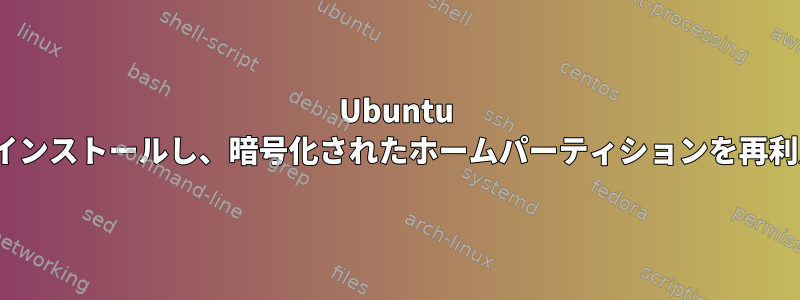 Ubuntu 16.04を再インストールし、暗号化されたホームパーティションを再利用する方法