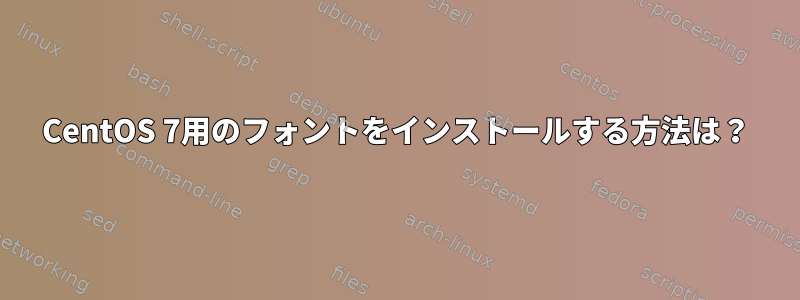 CentOS 7用のフォントをインストールする方法は？