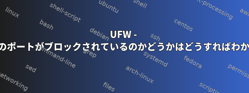 UFW - 基本的にどのポートがブロックされているのかどうかはどうすればわかりますか？