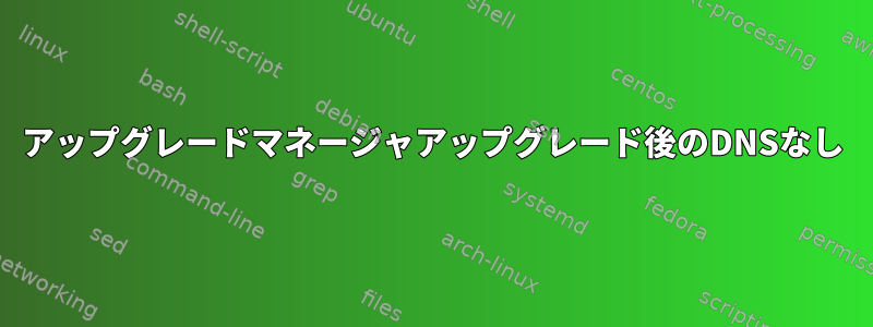 アップグレードマネージャアップグレード後のDNSなし