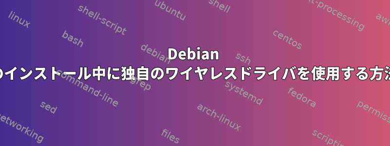 Debian USBのインストール中に独自のワイヤレスドライバを使用する方法は？