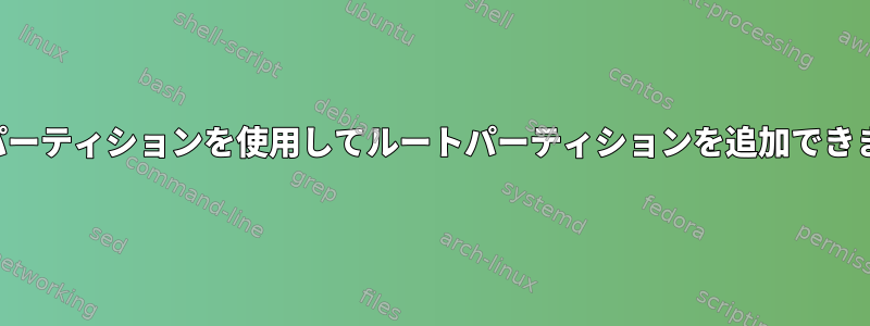 現在のパーティションを使用してルートパーティションを追加できますか？