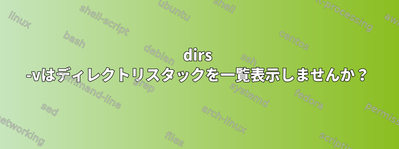 dirs -vはディレクトリスタックを一覧表示しませんか？