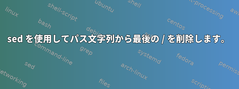 sed を使用してパス文字列から最後の / を削除します。