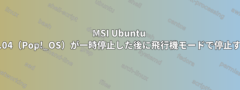 MSI Ubuntu 18.04（Pop!_OS）が一時停止した後に飛行機モードで停止する