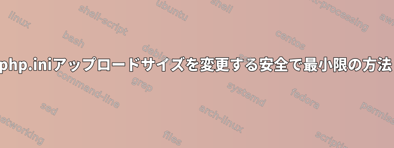 php.iniアップロードサイズを変更する安全で最小限の方法